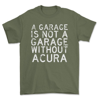 Acura - A Garage Is Not A Garage Without Acura - Unisex T-Shirt , Bomuld-Beklædning-Acura-Grøn Militær-S-Forside-Garage Culture Shop- garage - man cave - merchandise