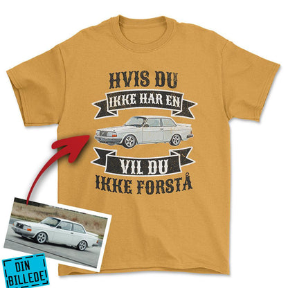 Personlig - Hvis Du Ikke Har En Vil Du Ikke Forstå - Med Din Bil MC Billede Unisex T-Shirt , Bomuld-Beklædning-Garage Culture-Guld-S-Forside-Garage Culture Shop- garage - man cave - merchandise